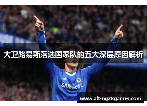 大卫路易斯落选国家队的五大深层原因解析