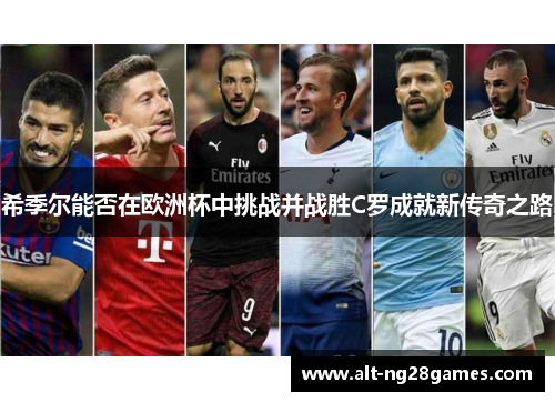 希季尔能否在欧洲杯中挑战并战胜C罗成就新传奇之路 希季尔能否在欧洲杯中挑战并战胜C罗成就新传奇之路