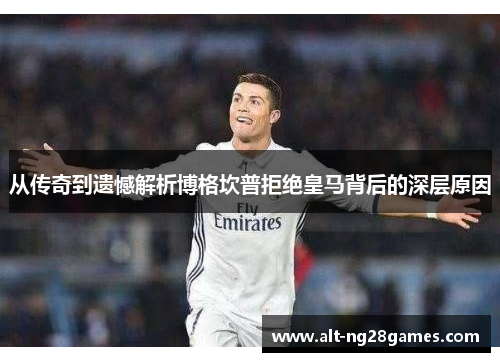 从传奇到遗憾解析博格坎普拒绝皇马背后的深层原因