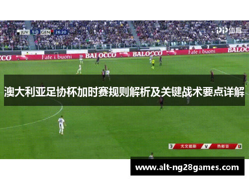 澳大利亚足协杯加时赛规则解析及关键战术要点详解
