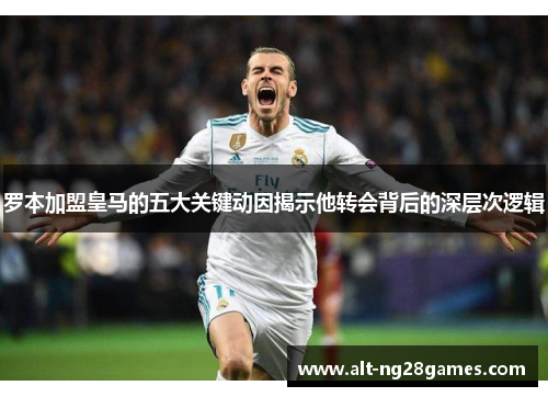 罗本加盟皇马的五大关键动因揭示他转会背后的深层次逻辑 罗本加盟皇马的五大关键动因揭示他转会背后的深层次逻辑