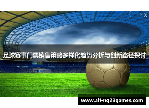 足球赛事门票销售策略多样化趋势分析与创新路径探讨 足球赛事门票销售策略多样化趋势分析与创新路径探讨