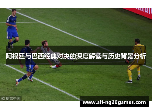 阿根廷与巴西经典对决的深度解读与历史背景分析 阿根廷与巴西经典对决的深度解读与历史背景分析