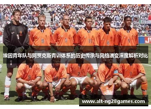 埃因青年队与阿贾克斯青训体系的历史传承与风格演变深度解析对比 埃因青年队与阿贾克斯青训体系的历史传承与风格演变深度解析对比