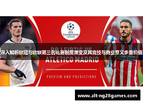 深入解析欧冠与欧联第三名比赛制度演变及其竞技与商业意义多重价值 深入解析欧冠与欧联第三名比赛制度演变及其竞技与商业意义多重价值