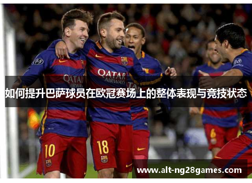 如何提升巴萨球员在欧冠赛场上的整体表现与竞技状态