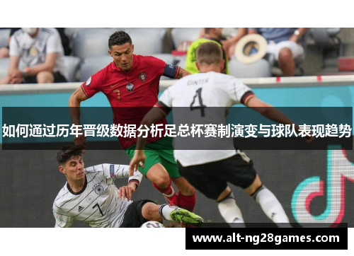 如何通过历年晋级数据分析足总杯赛制演变与球队表现趋势