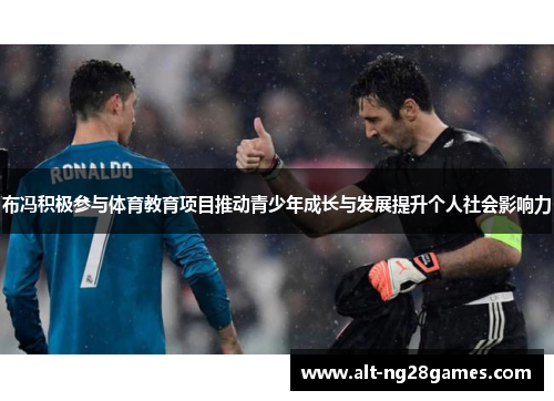 布冯积极参与体育教育项目推动青少年成长与发展提升个人社会影响力
