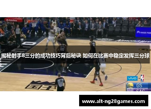 揭秘射手8三分的成功技巧背后秘诀 如何在比赛中稳定发挥三分球