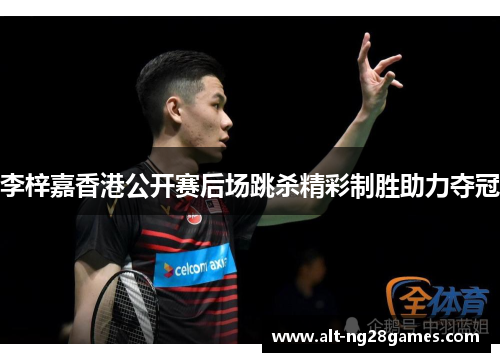 李梓嘉香港公开赛后场跳杀精彩制胜助力夺冠
