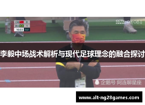 李毅中场战术解析与现代足球理念的融合探讨