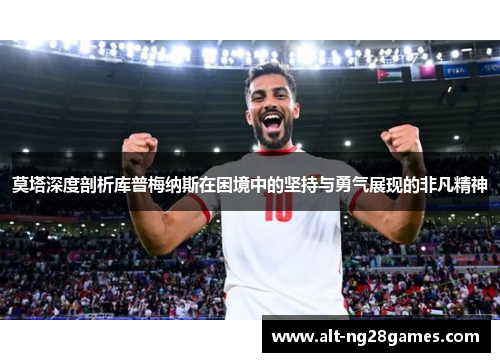 莫塔深度剖析库普梅纳斯在困境中的坚持与勇气展现的非凡精神