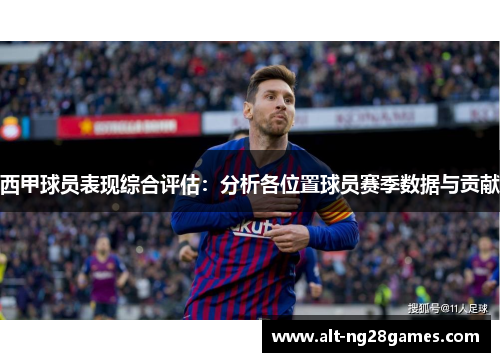 西甲球员表现综合评估:分析各位置球员赛季数据与贡献 西甲球员表现综合评估:分析各位置球员赛季数据与贡献