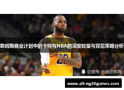 詹姆斯商业计划中的卡特与NBA的深度较量与背后策略分析