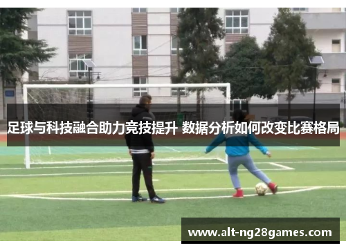 足球与科技融合助力竞技提升 数据分析如何改变比赛格局