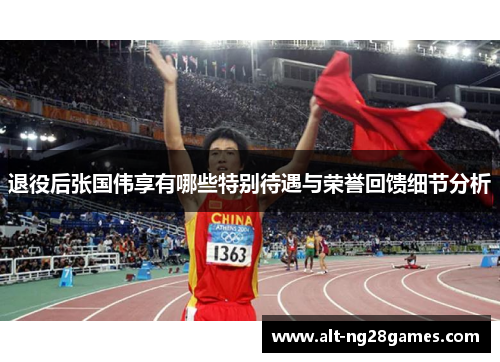 退役后张国伟享有哪些特别待遇与荣誉回馈细节分析