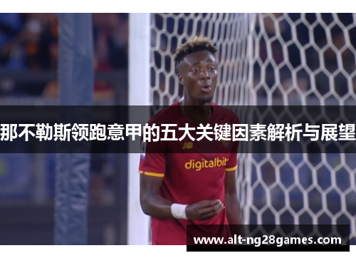 那不勒斯领跑意甲的五大关键因素解析与展望