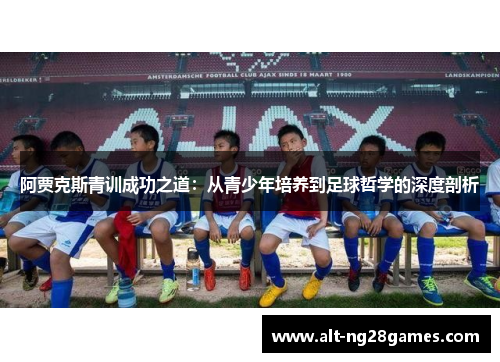 阿贾克斯青训成功之道：从青少年培养到足球哲学的深度剖析
